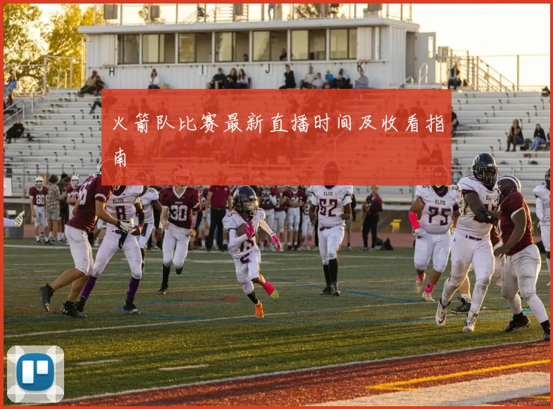 火箭队比赛最新直播时间及收看指南