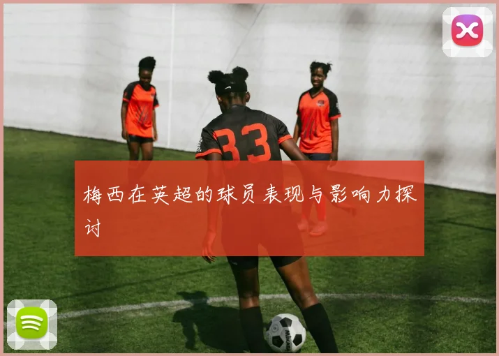 梅西在英超的球员表现与影响力探讨