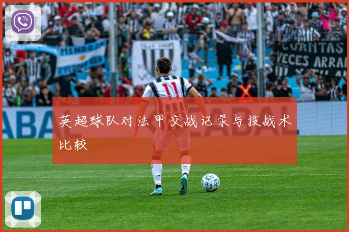 英超球队对法甲交战记录与技战术比较