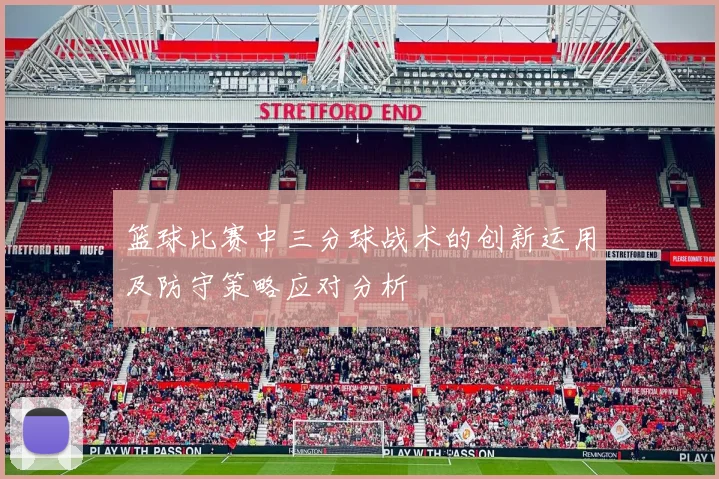 篮球比赛中三分球战术的创新运用及防守策略应对分析