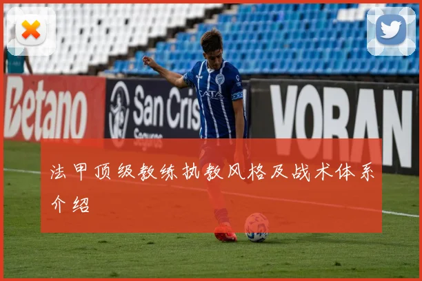 法甲顶级教练执教风格及战术体系介绍