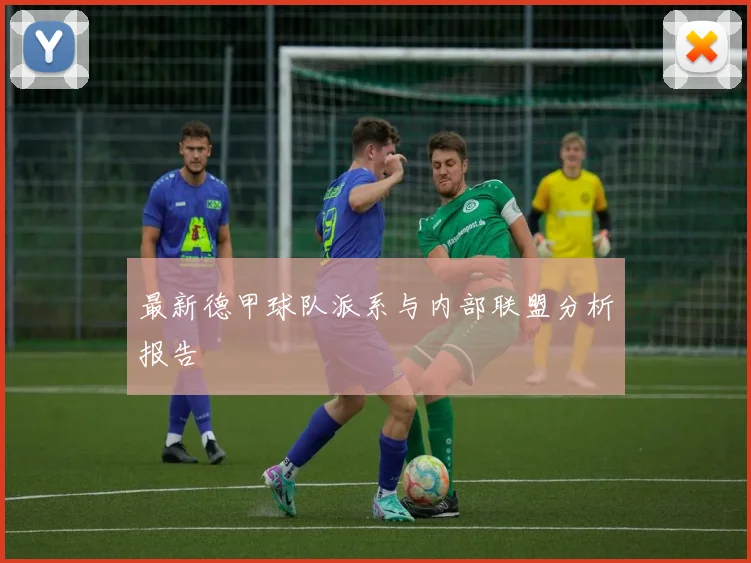最新德甲球队派系与内部联盟分析报告