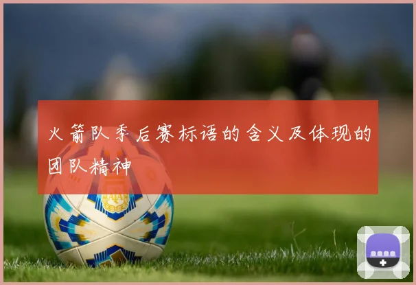 火箭队季后赛标语的含义及体现的团队精神