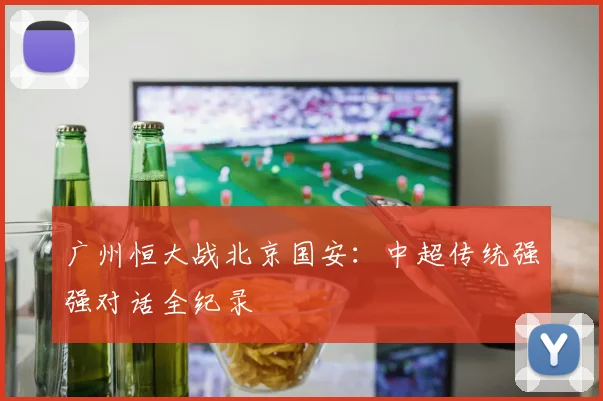 广州恒大战北京国安：中超传统强强对话全纪录