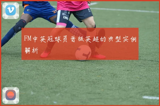 FM中英冠球员晋级英超的典型实例解析