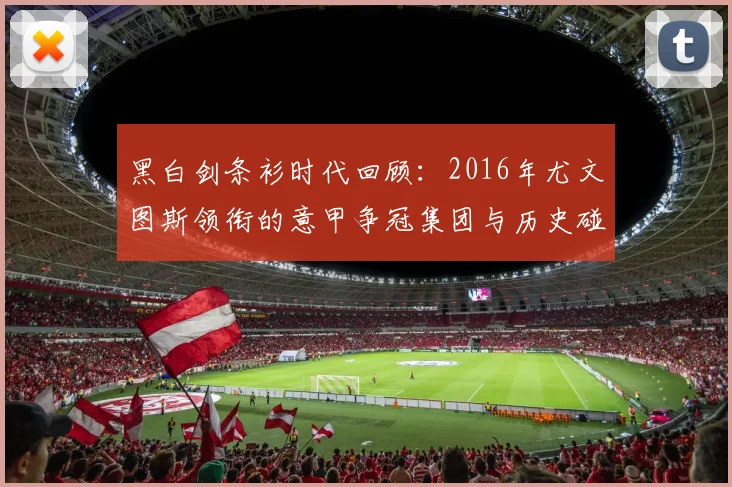 黑白剑条衫时代回顾：2016年尤文图斯领衔的意甲争冠集团与历史碰撞
