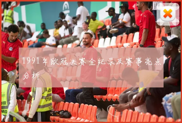 1991年欧冠决赛全纪录及赛事亮点分析