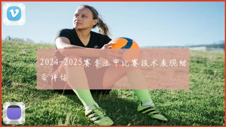 2024-2025赛季法甲比赛技术表现综合评估