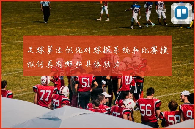 足球算法优化对球探系统和比赛模拟仿真有哪些具体助力