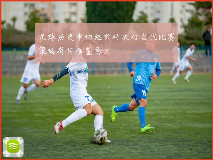 足球历史中的经典对决对当代比赛策略有何借鉴意义