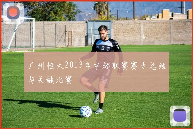 广州恒大2013年中超联赛赛季总结与关键比赛