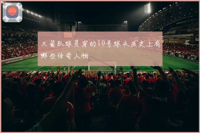 火箭队球员穿的10号球衣历史上有哪些传奇人物
