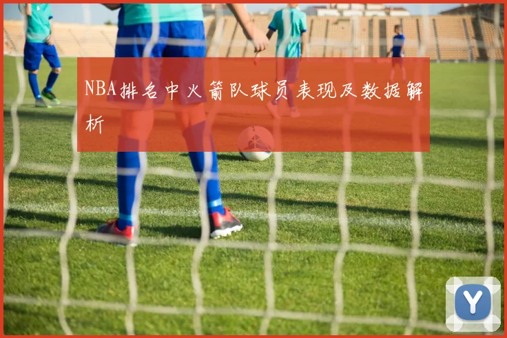 NBA排名中火箭队球员表现及数据解析