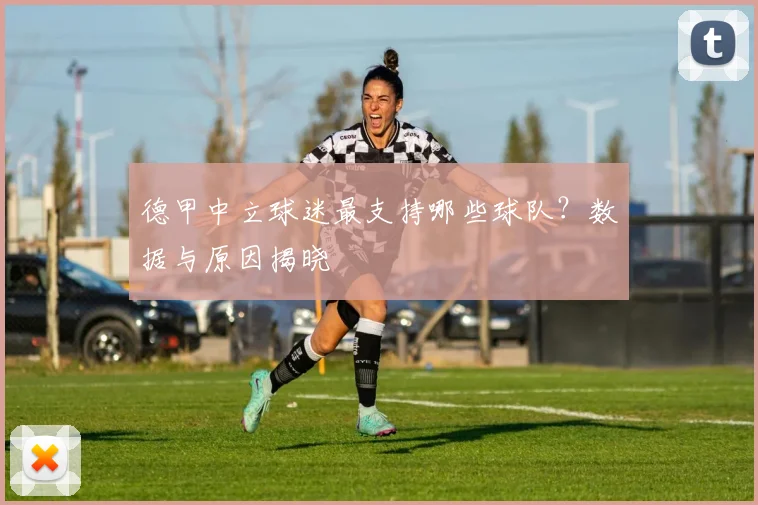 德甲中立球迷最支持哪些球队？数据与原因揭晓